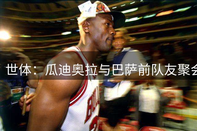 世体：瓜迪奥拉与巴萨前队友聚会，看望患有渐冻症的温苏埃