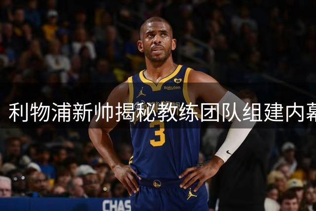 利物浦新帅揭秘教练团队组建内幕：默契配合是成功基石