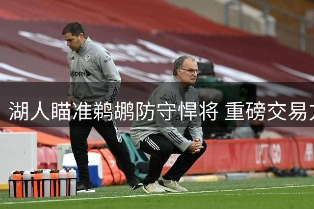 湖人瞄准鹈鹕防守悍将 重磅交易方案曝光助力东契奇争冠