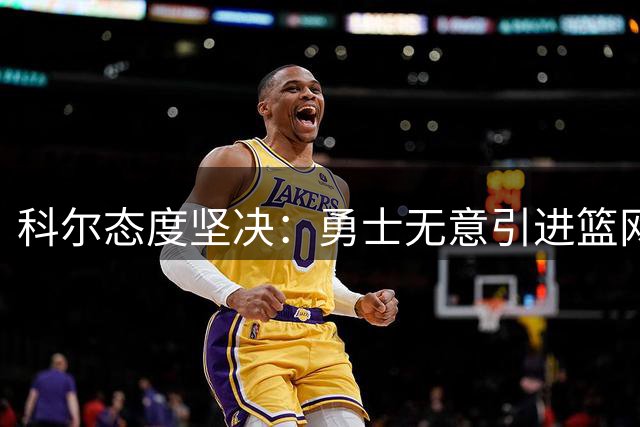 科尔态度坚决：勇士无意引进篮网前锋小波特